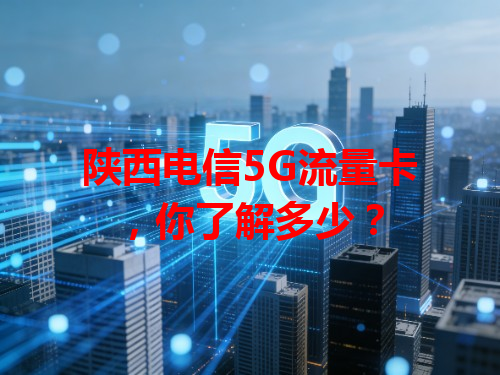 陕西电信5G流量卡，你了解多少？