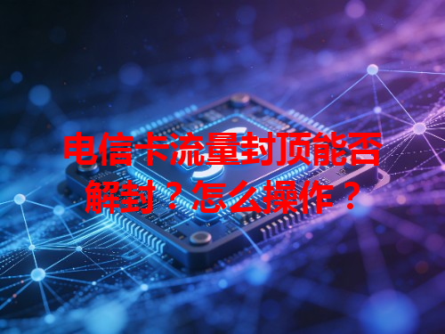 电信卡流量封顶能否解封？怎么操作？