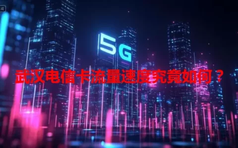 武汉电信卡流量速度究竟如何？