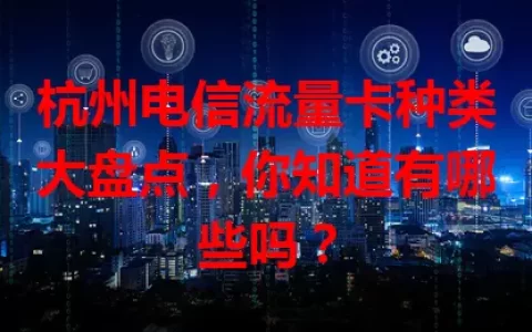 杭州电信流量卡种类大盘点，你知道有哪些吗？