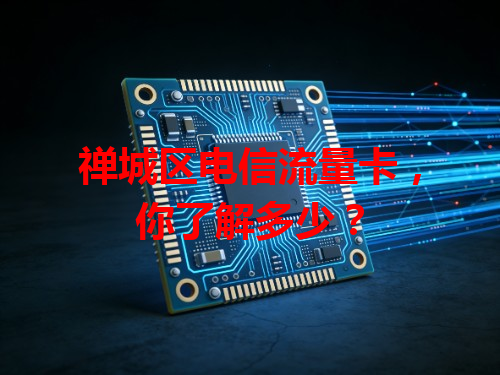 禅城区电信流量卡，你了解多少？