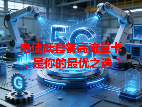 电信低套餐高流量卡，是你的最优之选？