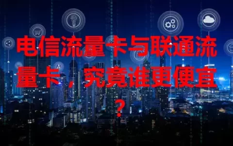 电信流量卡与联通流量卡，究竟谁更便宜？