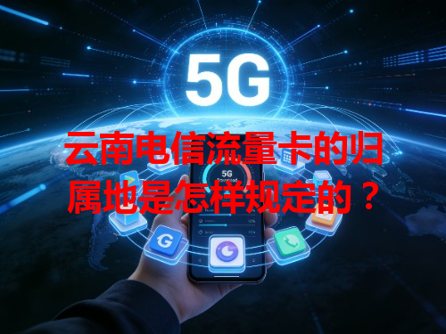 云南电信流量卡的归属地是怎样规定的？
