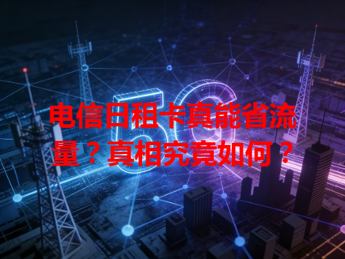 电信日租卡真能省流量？真相究竟如何？