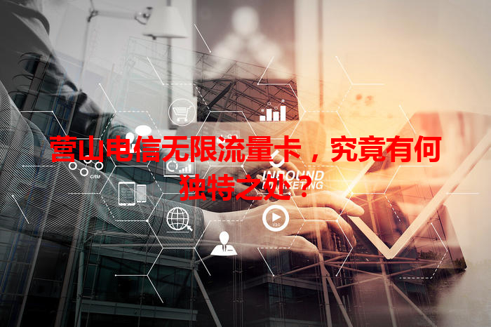 营山电信无限流量卡，究竟有何独特之处？