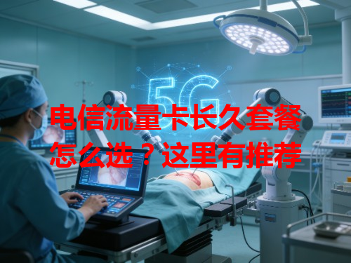 电信流量卡长久套餐怎么选？这里有推荐