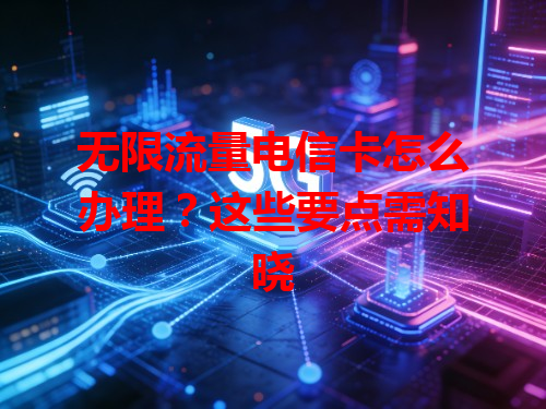 无限流量电信卡怎么办理？这些要点需知晓