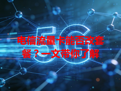 电信流量卡能否改套餐？一文带你了解