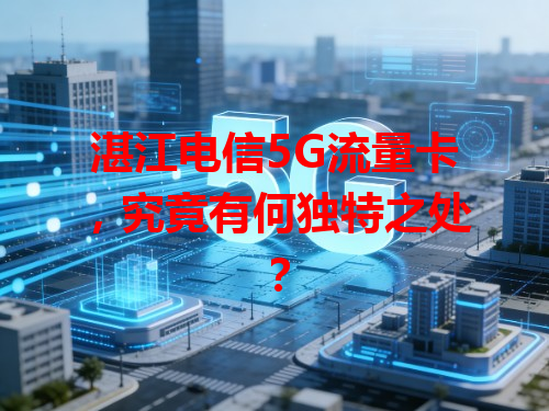 湛江电信5G流量卡，究竟有何独特之处？