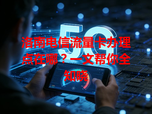 洛南电信流量卡办理点在哪？一文帮你全知晓