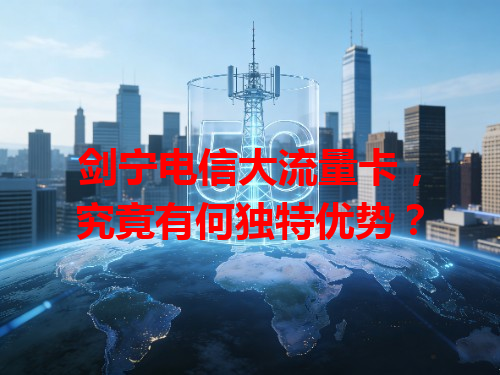 剑宁电信大流量卡，究竟有何独特优势？