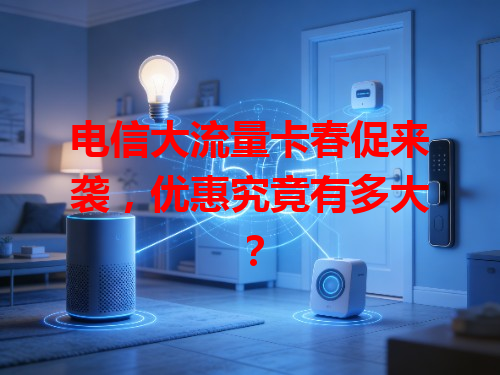 电信大流量卡春促来袭，优惠究竟有多大？