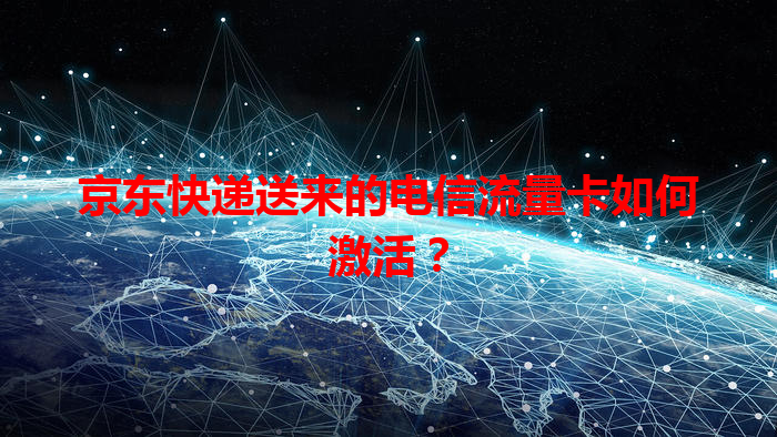 京东快递送来的电信流量卡如何激活？