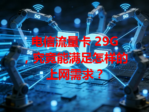 电信流量卡 29G，究竟能满足怎样的上网需求？