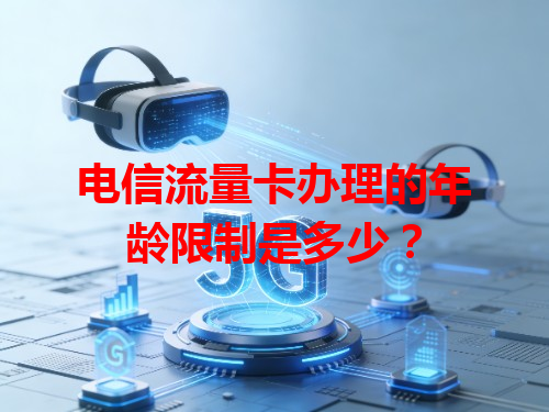 电信流量卡办理的年龄限制是多少？