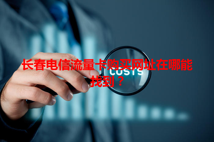 长春电信流量卡购买网址在哪能找到？