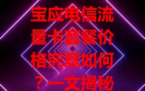 宝应电信流量卡套餐价格究竟如何？一文揭秘！