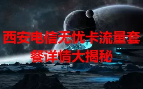 西安电信无忧卡流量套餐详情大揭秘