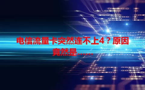电信流量卡突然连不上4？原因竟然是……