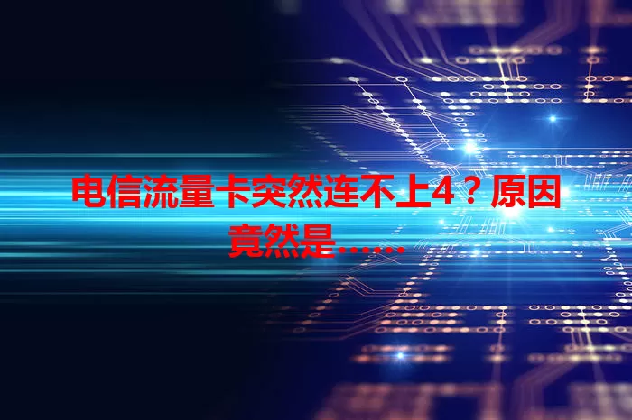 电信流量卡突然连不上4？原因竟然是……