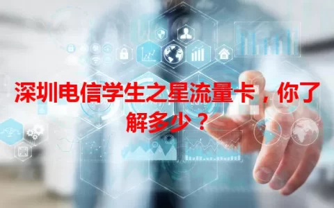 深圳电信学生之星流量卡，你了解多少？