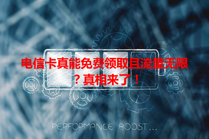 电信卡真能免费领取且流量无限？真相来了！