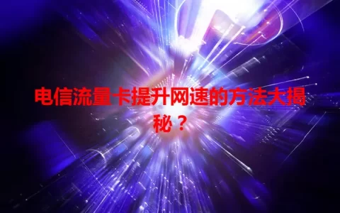 电信流量卡提升网速的方法大揭秘？
