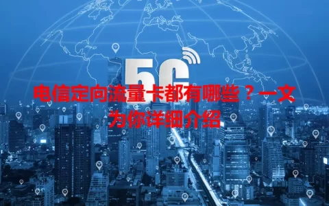 电信定向流量卡都有哪些？一文为你详细介绍