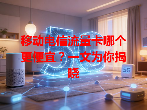 移动电信流量卡哪个更便宜？一文为你揭晓