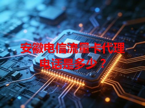 安徽电信流量卡代理电话是多少？