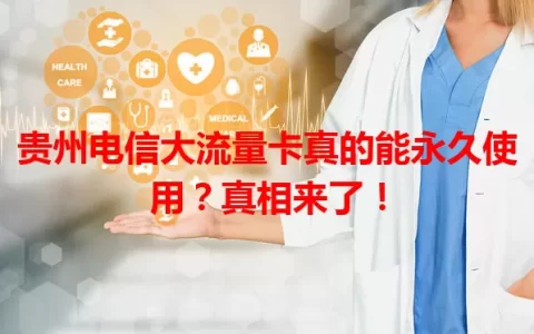 贵州电信大流量卡真的能永久使用？真相来了！