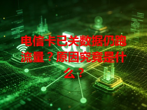 电信卡已关数据仍跑流量？原因究竟是什么？