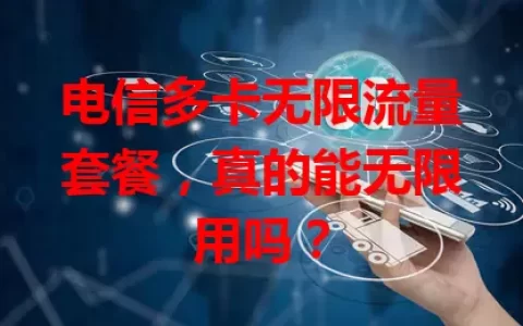 电信多卡无限流量套餐，真的能无限用吗？