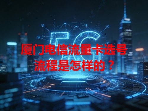 厦门电信流量卡选号流程是怎样的？