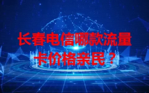长春电信哪款流量卡价格亲民？