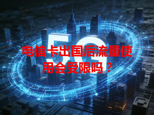 电信卡出国后流量使用会受限吗？
