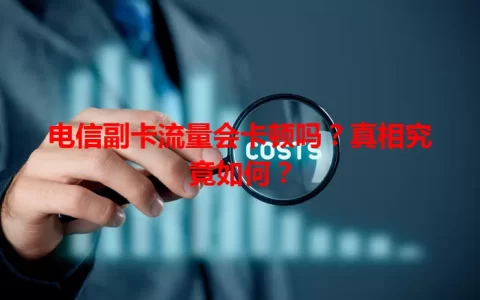 电信副卡流量会卡顿吗？真相究竟如何？