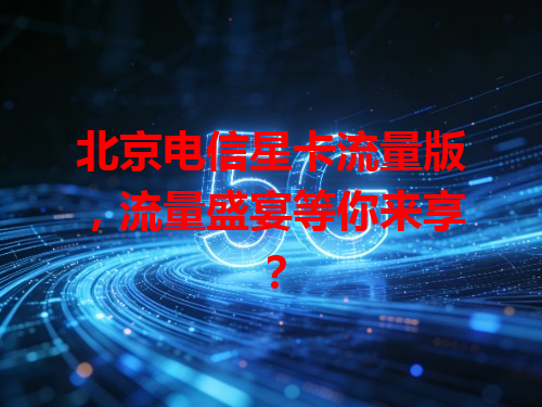 北京电信星卡流量版，流量盛宴等你来享？