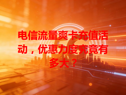 电信流量爽卡充值活动，优惠力度究竟有多大？