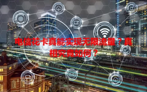 电信花卡真能实现无限流量？真相究竟如何？