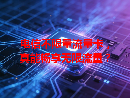 电信不限量流量卡，真能畅享无限流量？