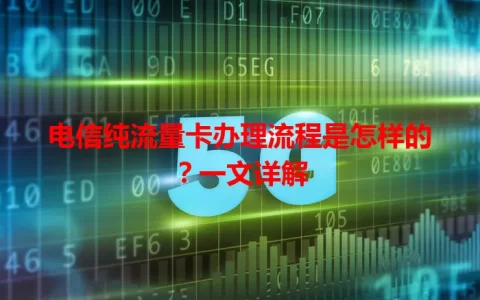 电信纯流量卡办理流程是怎样的？一文详解