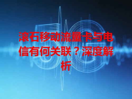 滚石移动流量卡与电信有何关联？深度解析