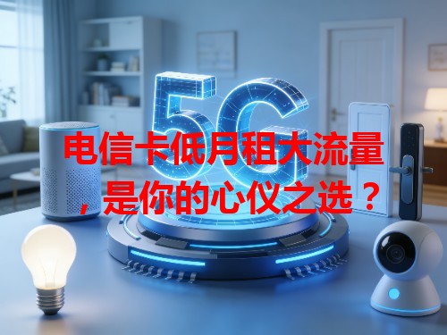 电信卡低月租大流量，是你的心仪之选？