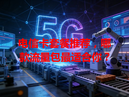 电信卡套餐推荐，哪款流量包最适合你？