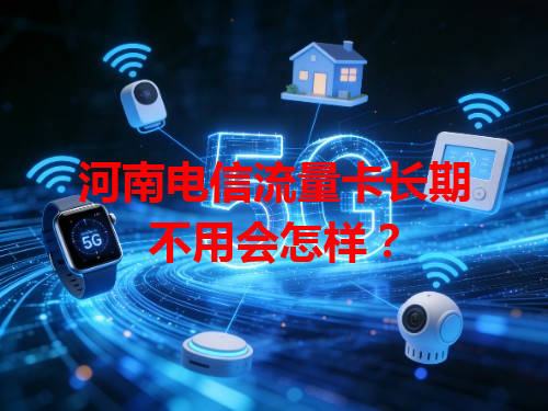 河南电信流量卡长期不用会怎样？