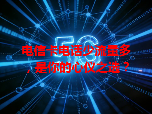 电信卡电话少流量多，是你的心仪之选？