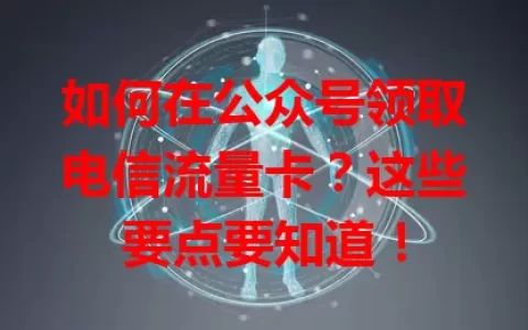 如何在公众号领取电信流量卡？这些要点要知道！