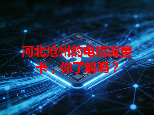 河北沧州的电信流量卡，你了解吗？